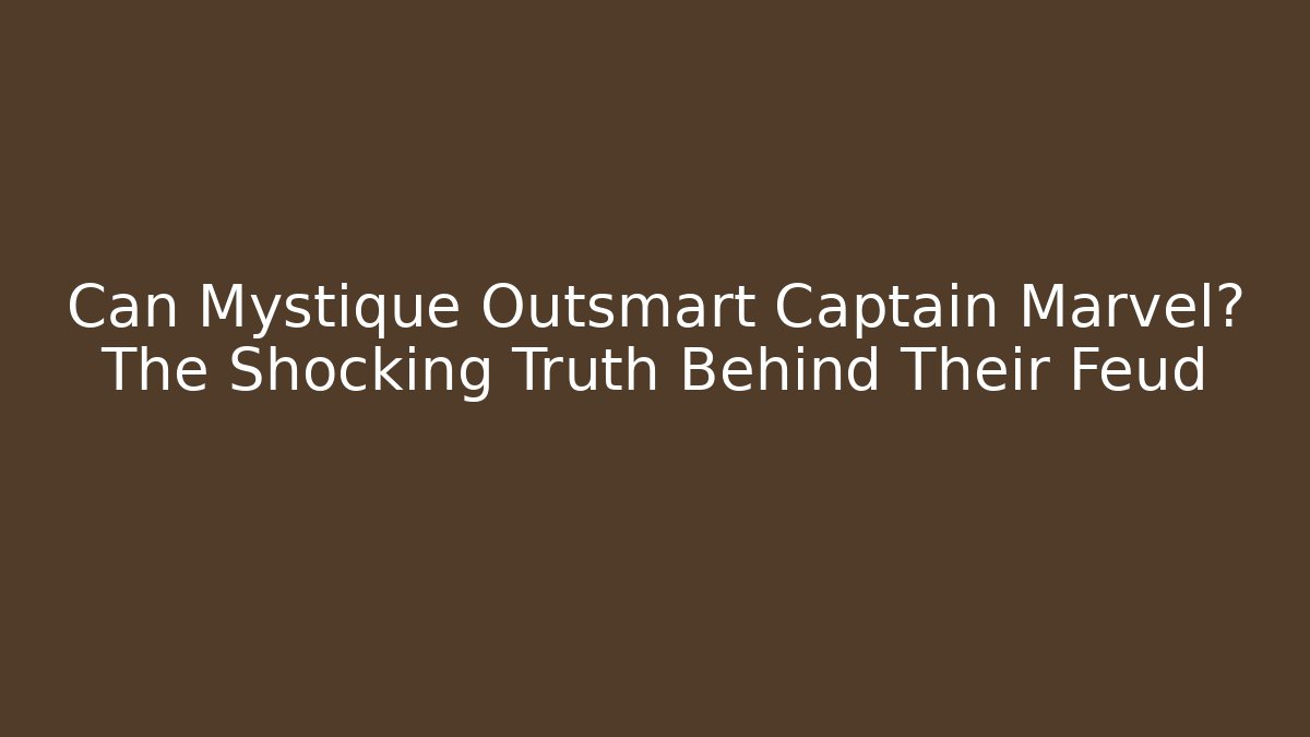Can Mystique Outsmart Captain Marvel? The Shocking Truth Behind Their Feud
