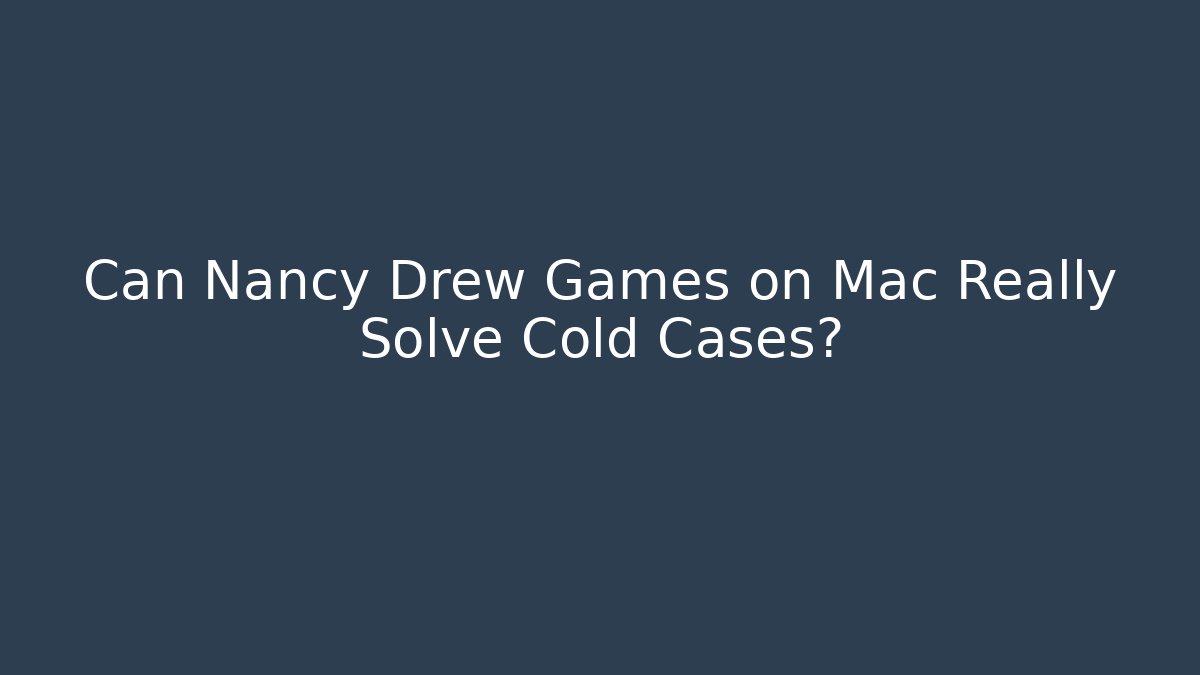 Can Nancy Drew Games on Mac Really Solve Cold Cases?