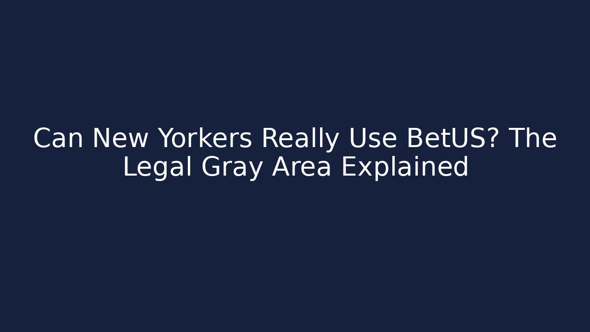 Can New Yorkers Really Use BetUS? The Legal Gray Area Explained