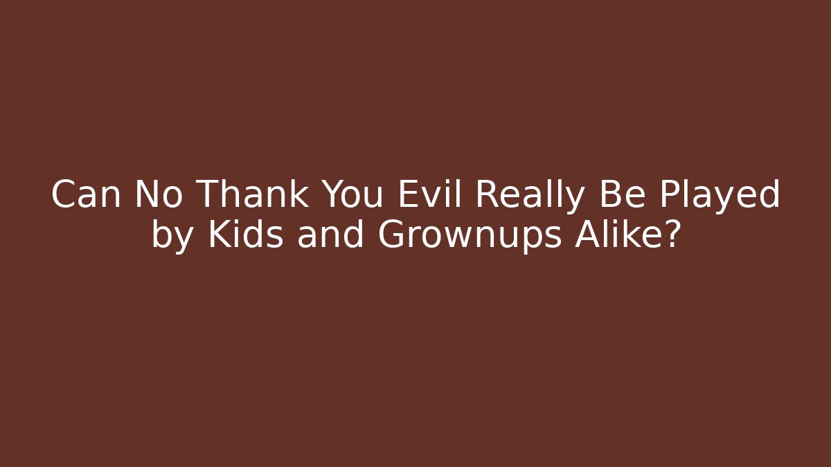 Can No Thank You Evil Really Be Played by Kids and Grownups Alike?