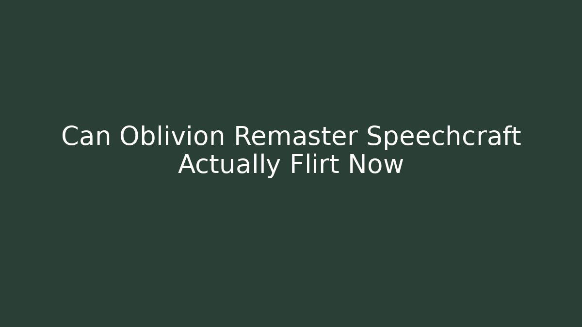 Can Oblivion Remaster Speechcraft Actually Flirt Now