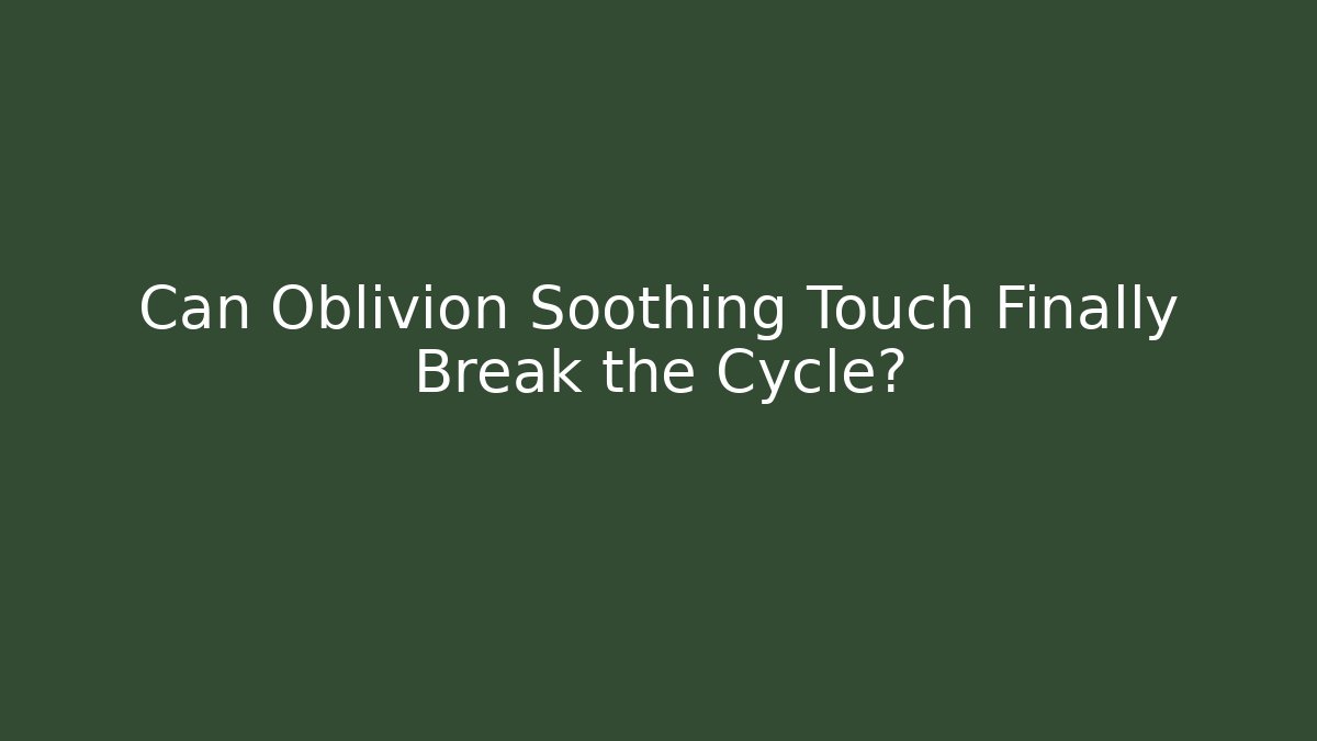 Can Oblivion Soothing Touch Finally Break the Cycle?