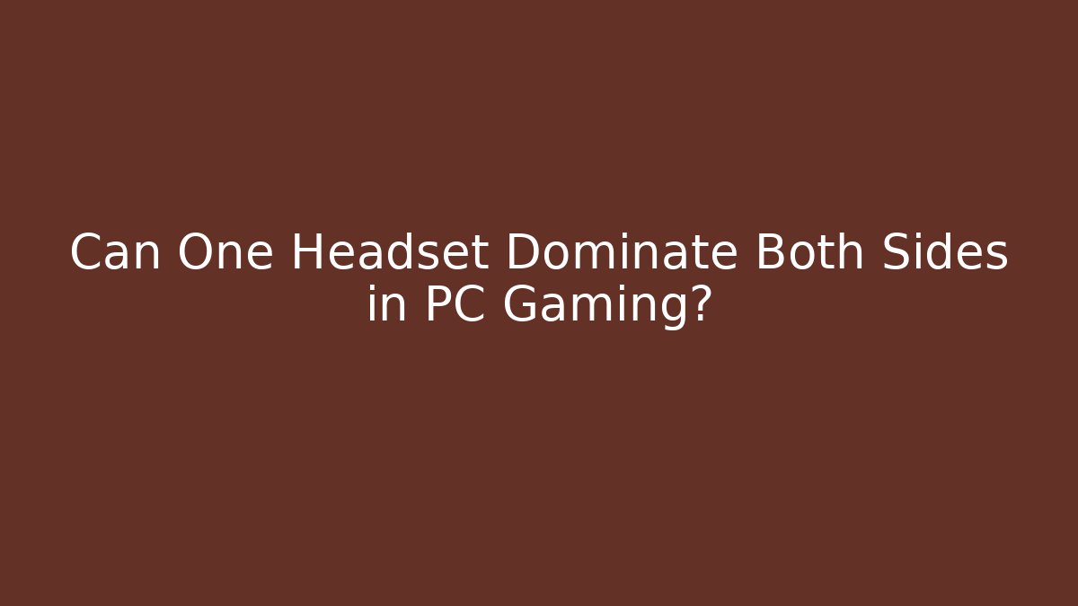 Can One Headset Dominate Both Sides in PC Gaming?