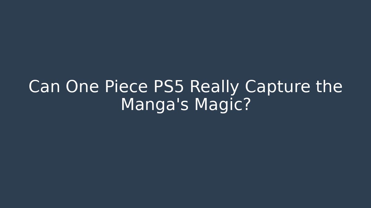 Can One Piece PS5 Really Capture the Manga's Magic?