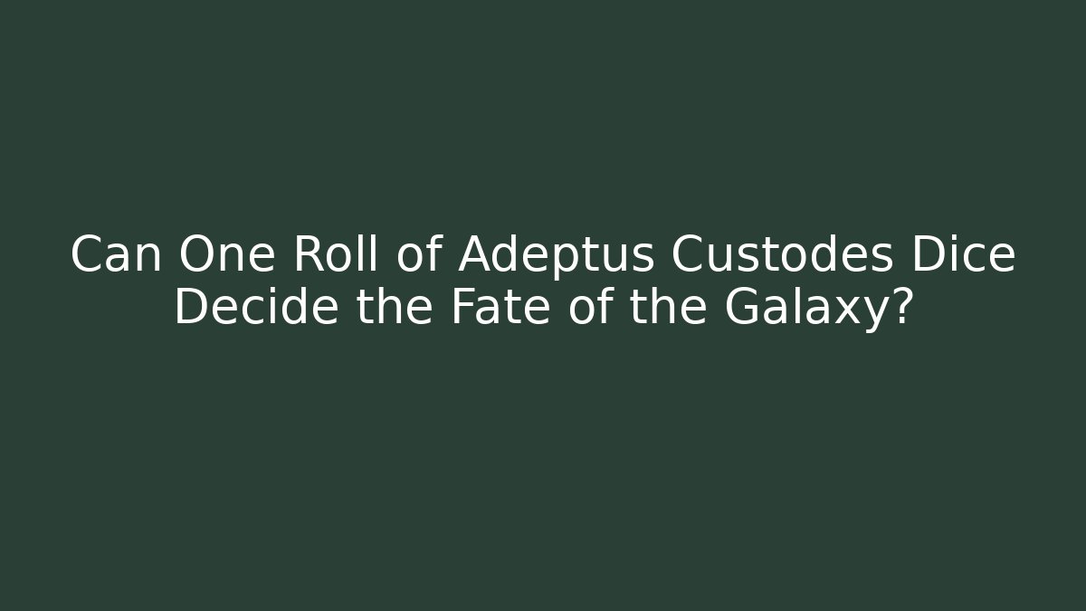 Can One Roll of Adeptus Custodes Dice Decide the Fate of the Galaxy?