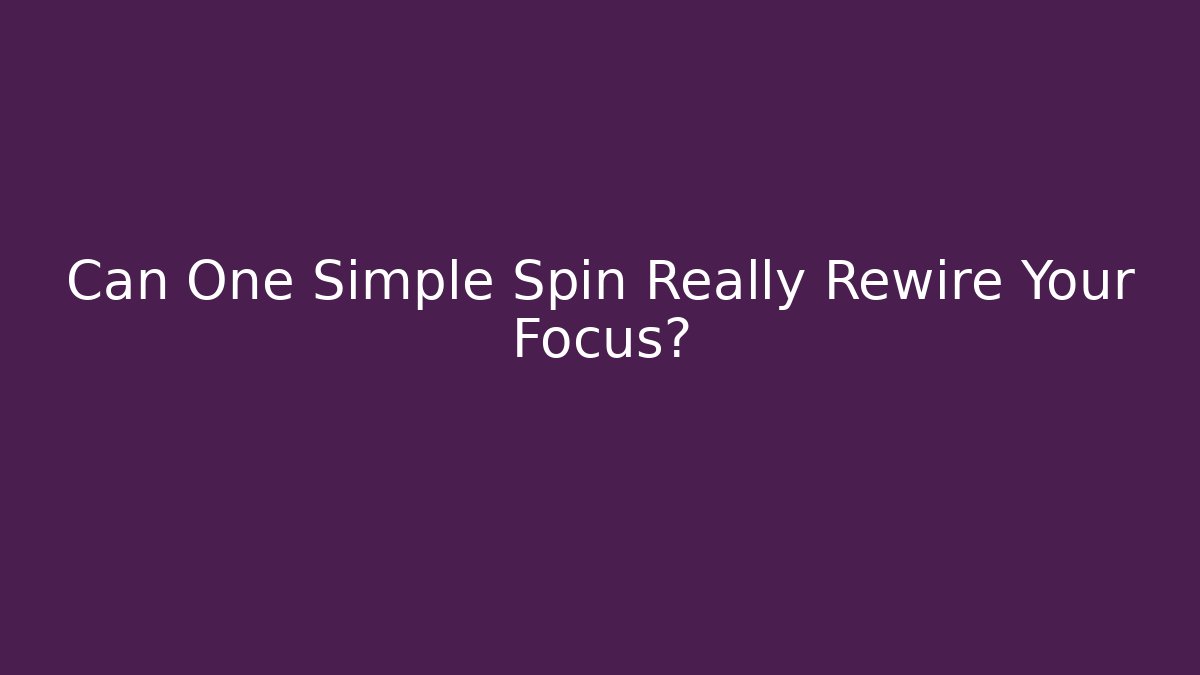 Can One Simple Spin Really Rewire Your Focus?