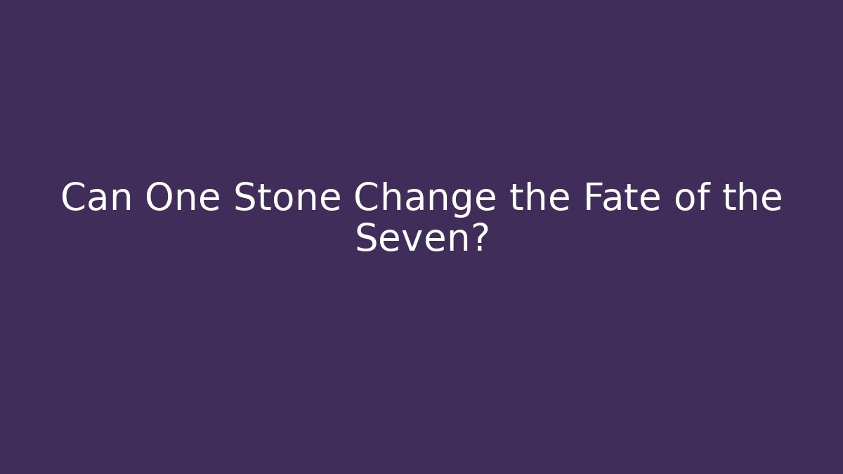 Can One Stone Change the Fate of the Seven?