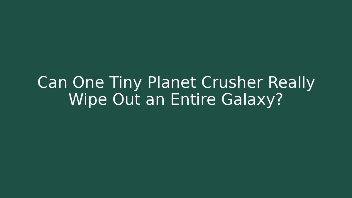 Can One Tiny Planet Crusher Really Wipe Out an Entire Galaxy?