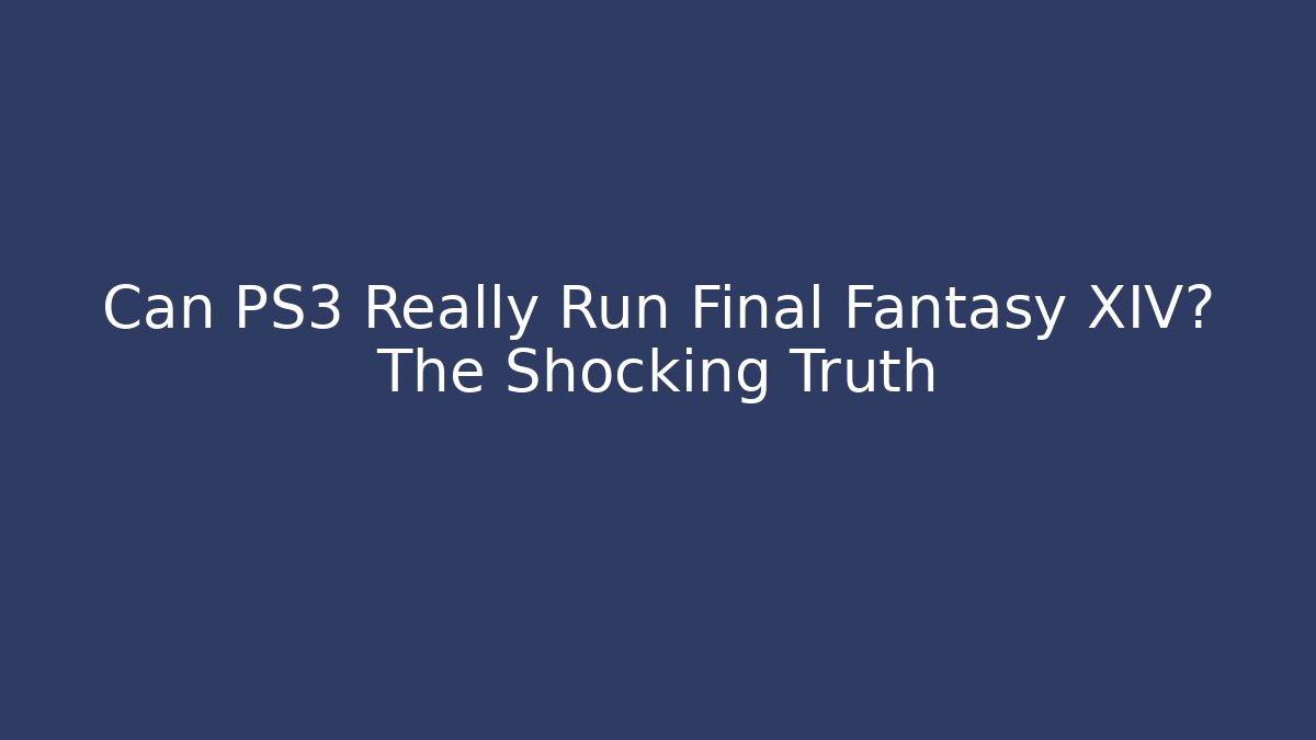 Can PS3 Really Run Final Fantasy XIV? The Shocking Truth