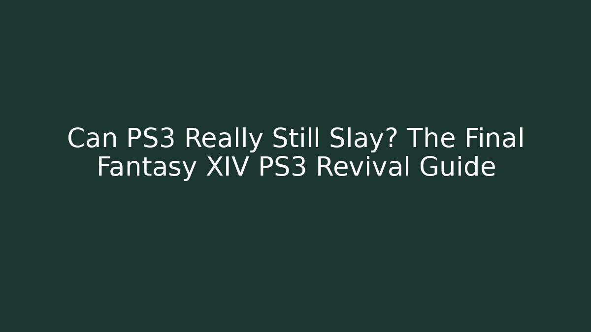 Can PS3 Really Still Slay? The Final Fantasy XIV PS3 Revival Guide