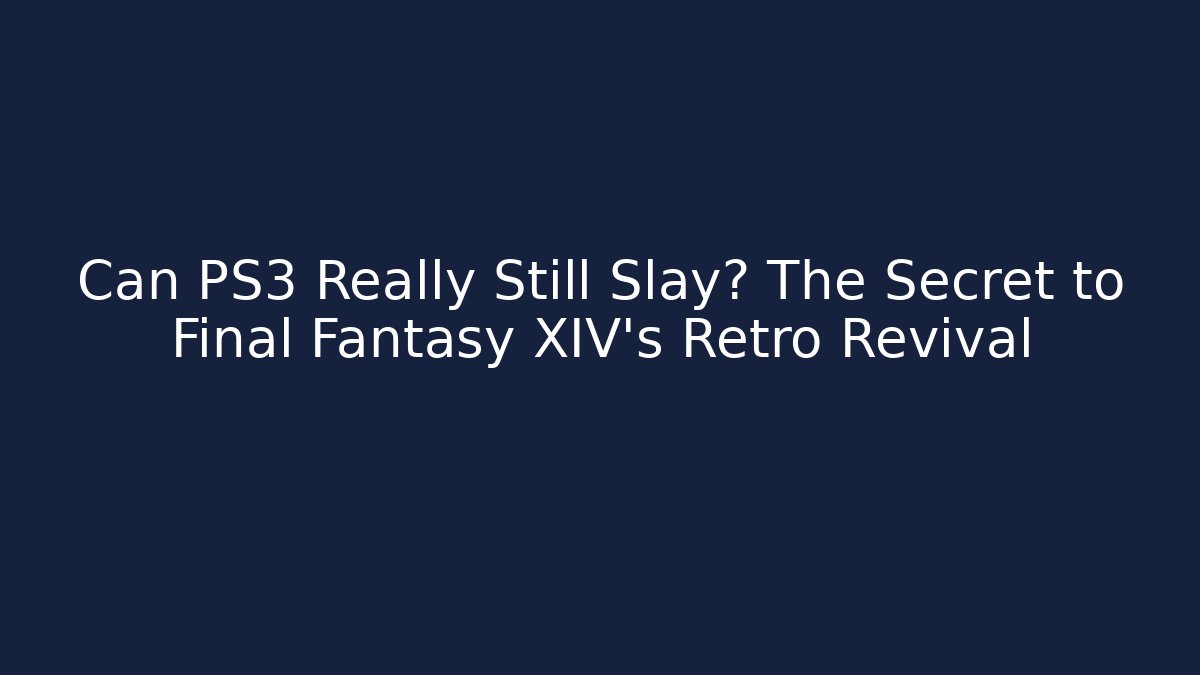 Can PS3 Really Still Slay? The Secret to Final Fantasy XIV's Retro Revival