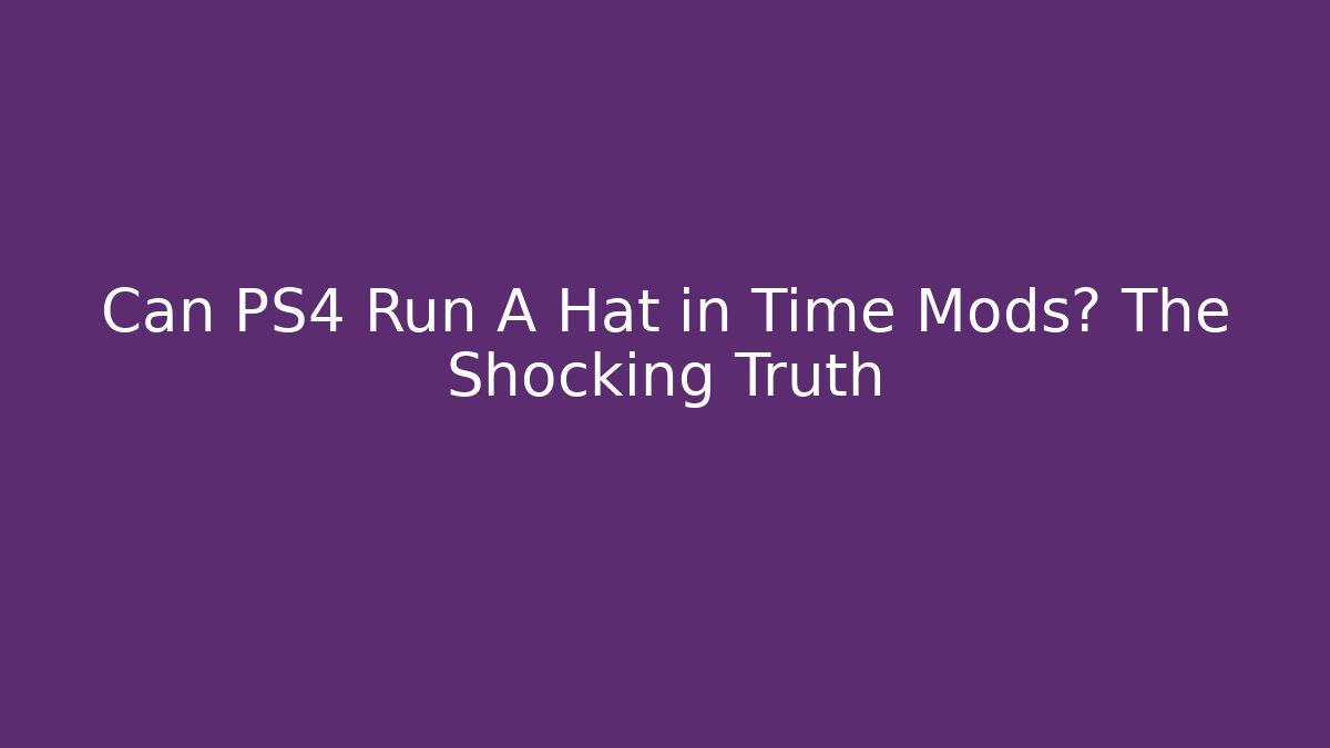 Can PS4 Run A Hat in Time Mods? The Shocking Truth