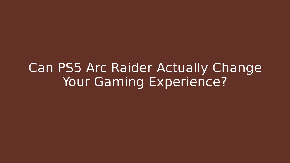 Can PS5 Arc Raider Actually Change Your Gaming Experience?