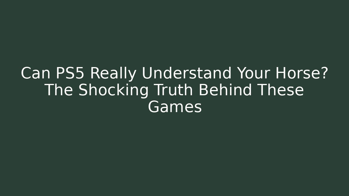 Can PS5 Really Understand Your Horse? The Shocking Truth Behind These Games
