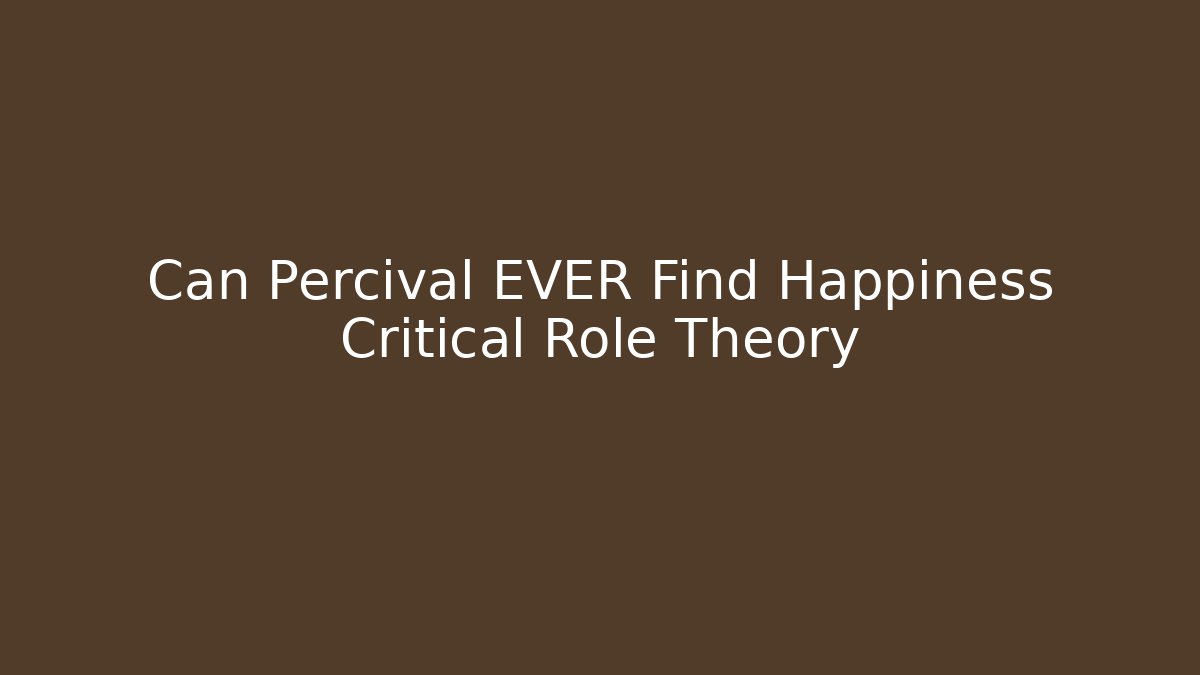Can Percival EVER Find Happiness Critical Role Theory