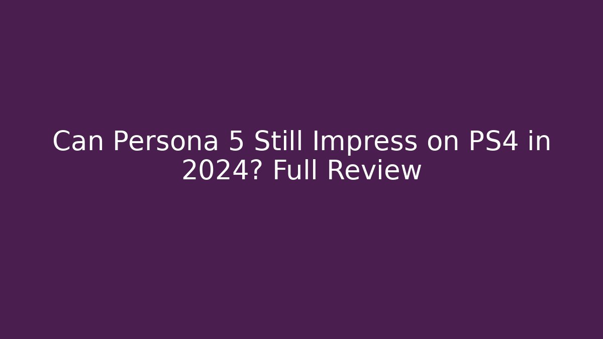 Can Persona 5 Still Impress on PS4 in 2024? Full Review