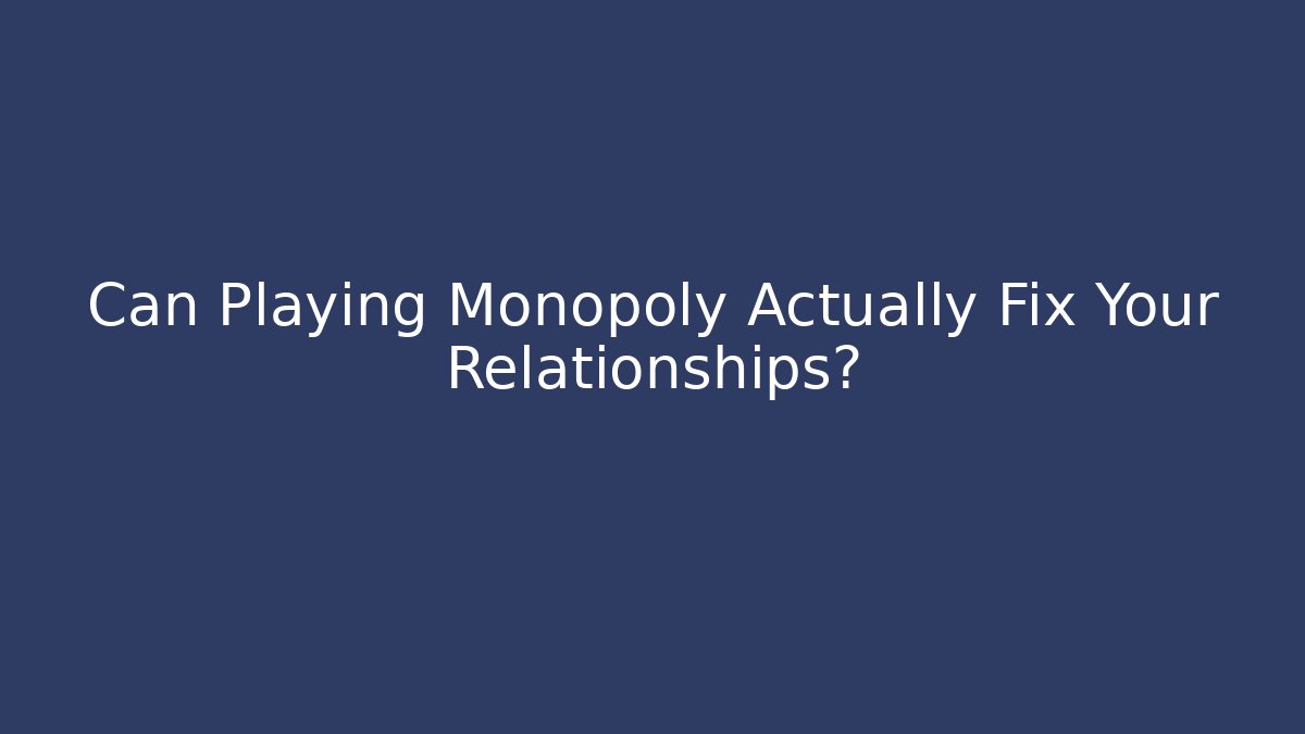 Can Playing Monopoly Actually Fix Your Relationships? - Critter Realm