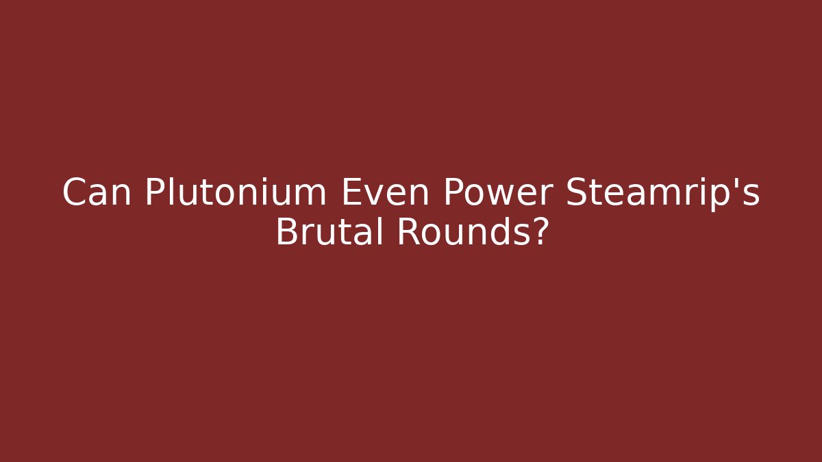 Can Plutonium Even Power Steamrip's Brutal Rounds?
