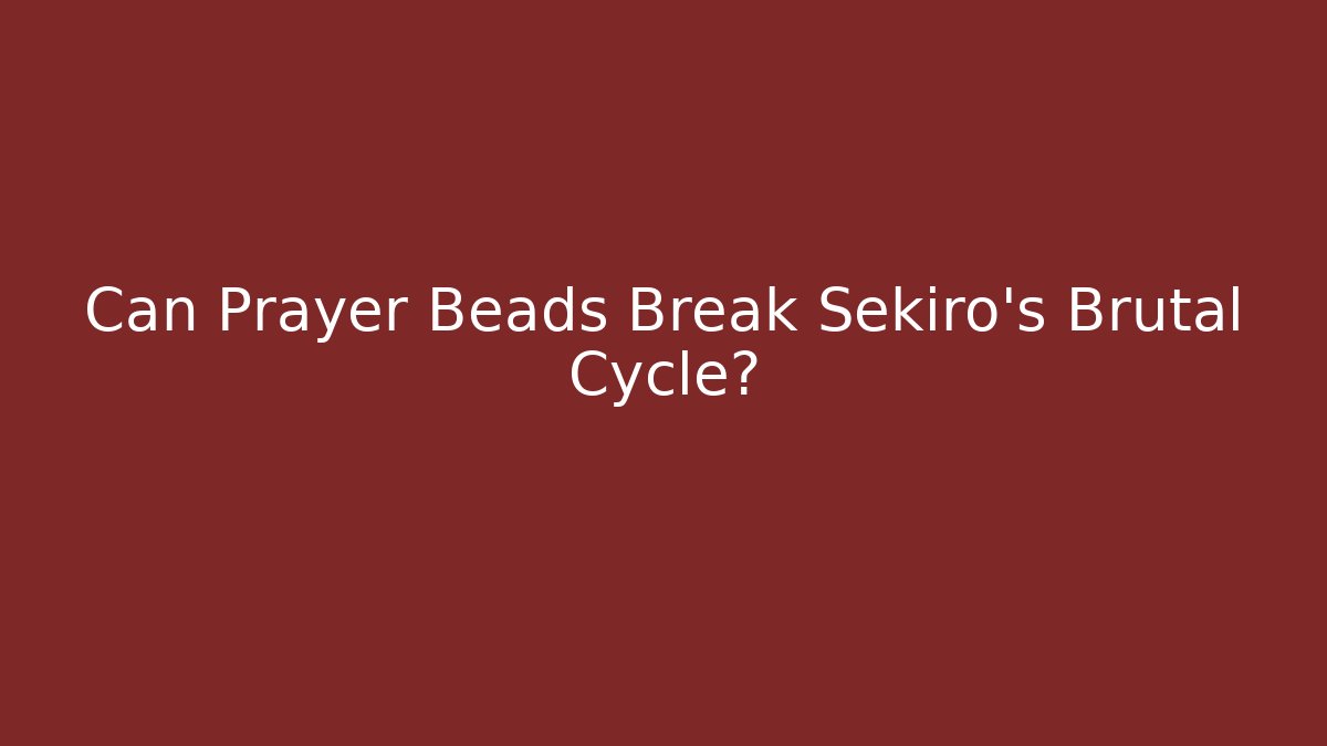 Can Prayer Beads Break Sekiro's Brutal Cycle?