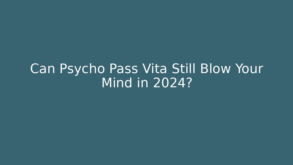 Can Psycho Pass Vita Still Blow Your Mind in 2024?