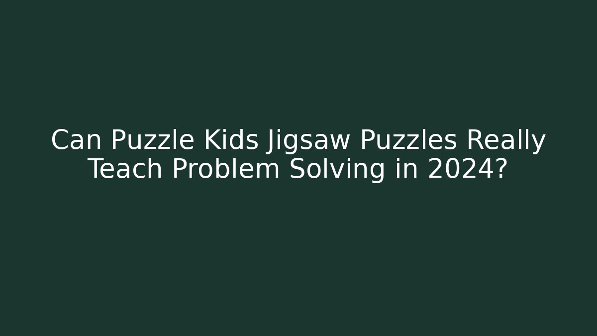 Can Puzzle Kids Jigsaw Puzzles Really Teach Problem Solving in 2024?