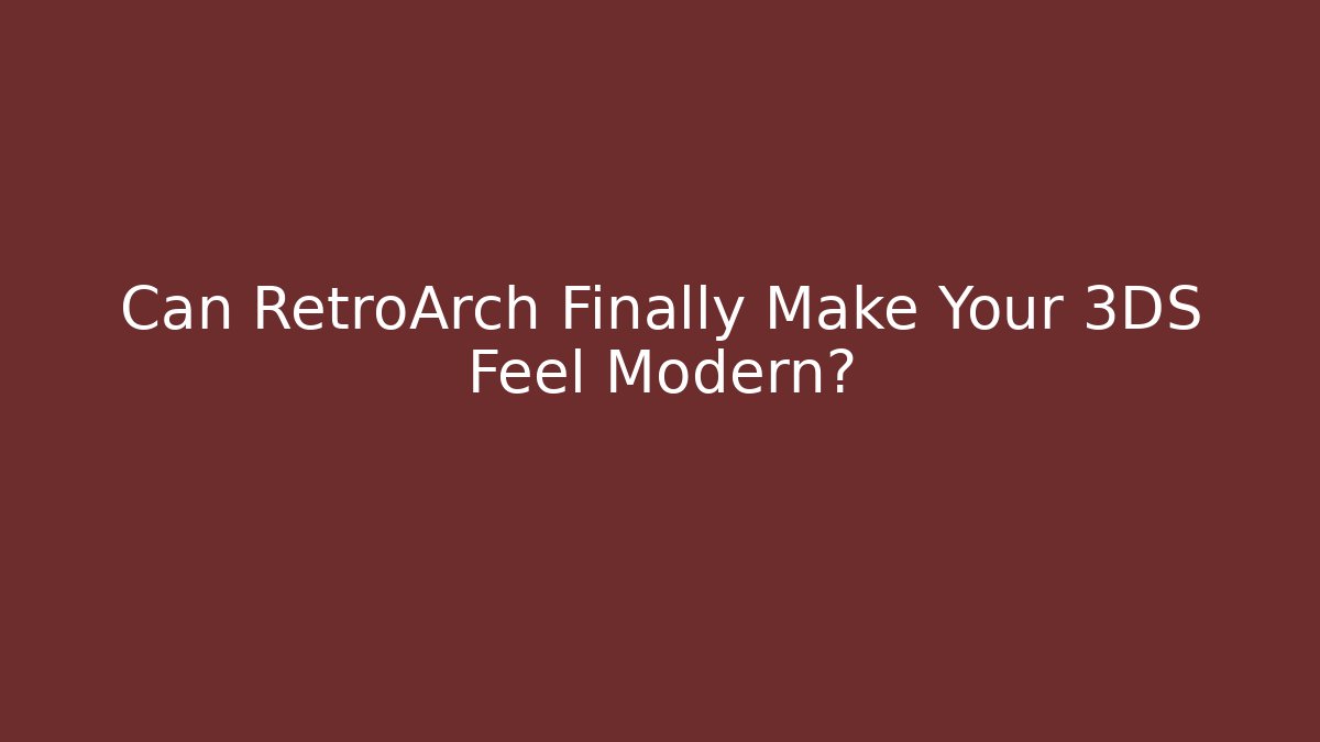 Can RetroArch Finally Make Your 3DS Feel Modern?