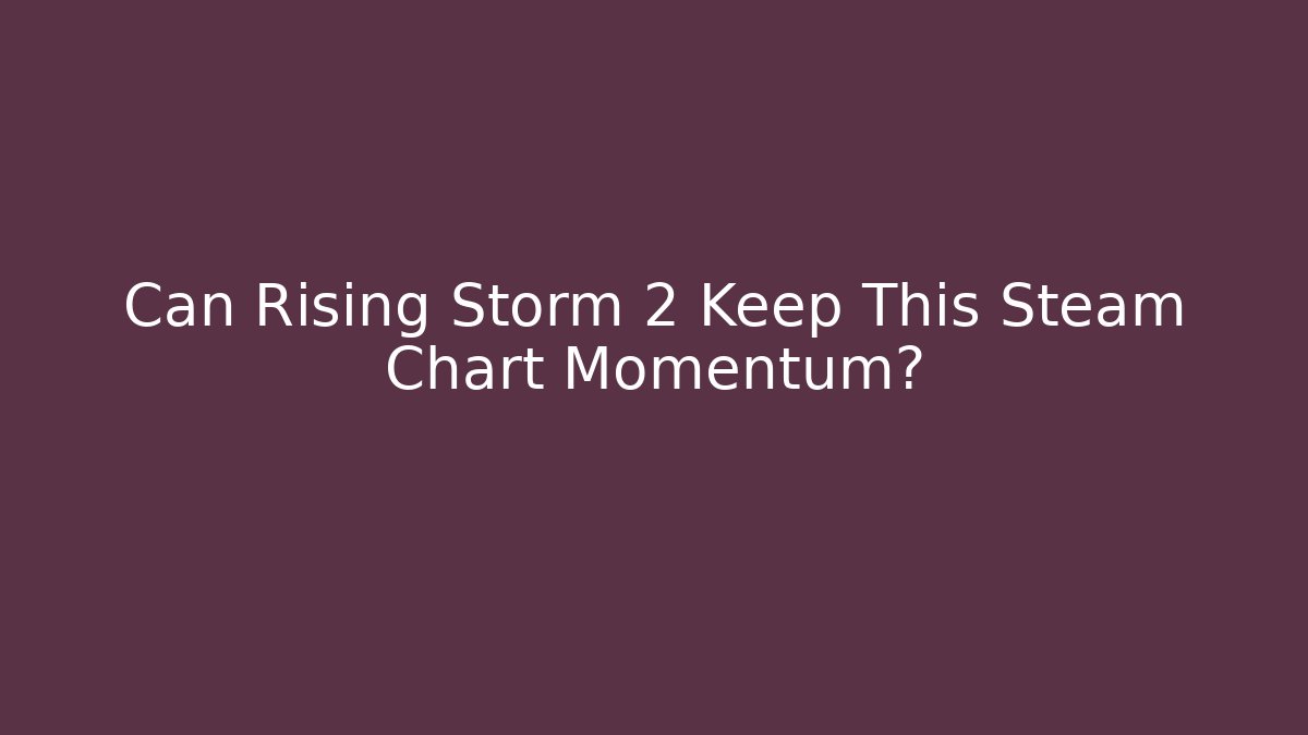 Can Rising Storm 2 Keep This Steam Chart Momentum?