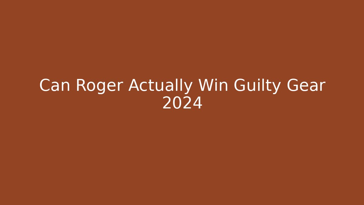 Can Roger Actually Win Guilty Gear 2024
