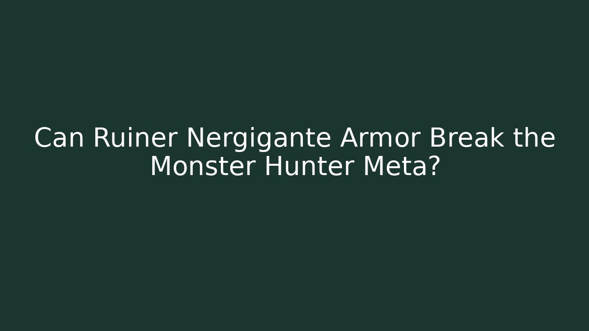 Can Ruiner Nergigante Armor Break the Monster Hunter Meta?