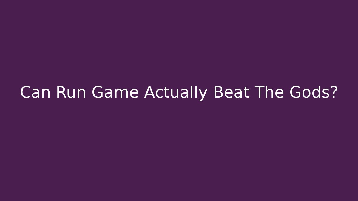 Can Run Game Actually Beat The Gods?