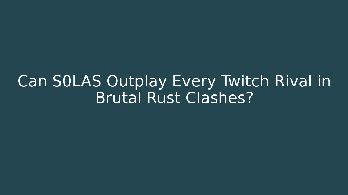 Can S0LAS Outplay Every Twitch Rival in Brutal Rust Clashes?