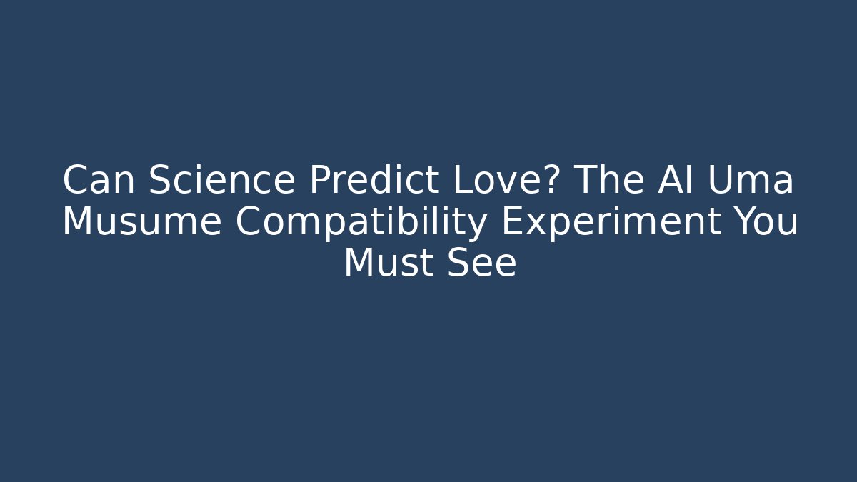 Can Science Predict Love? The AI Uma Musume Compatibility Experiment You Must See