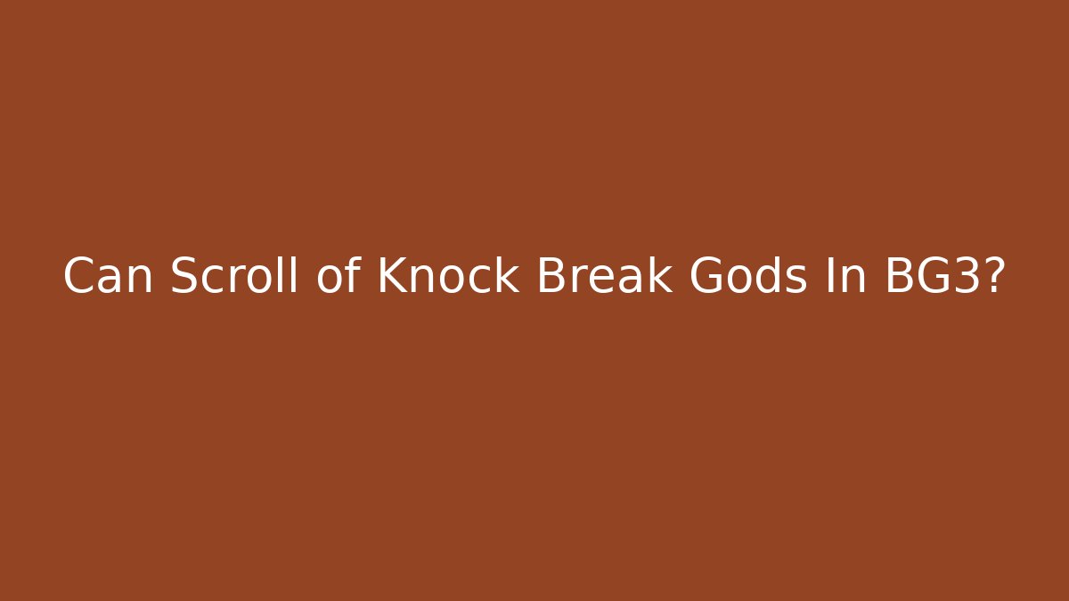 Can Scroll of Knock Break Gods In BG3?