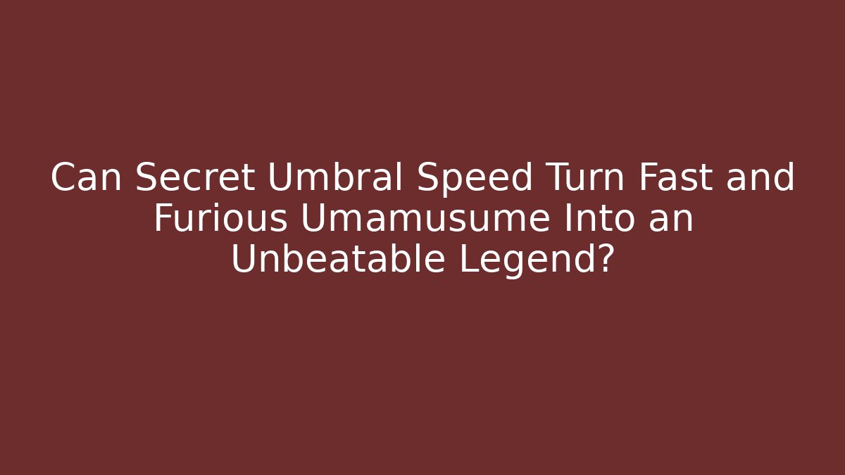 Can Secret Umbral Speed Turn Fast and Furious Umamusume Into an Unbeatable Legend?