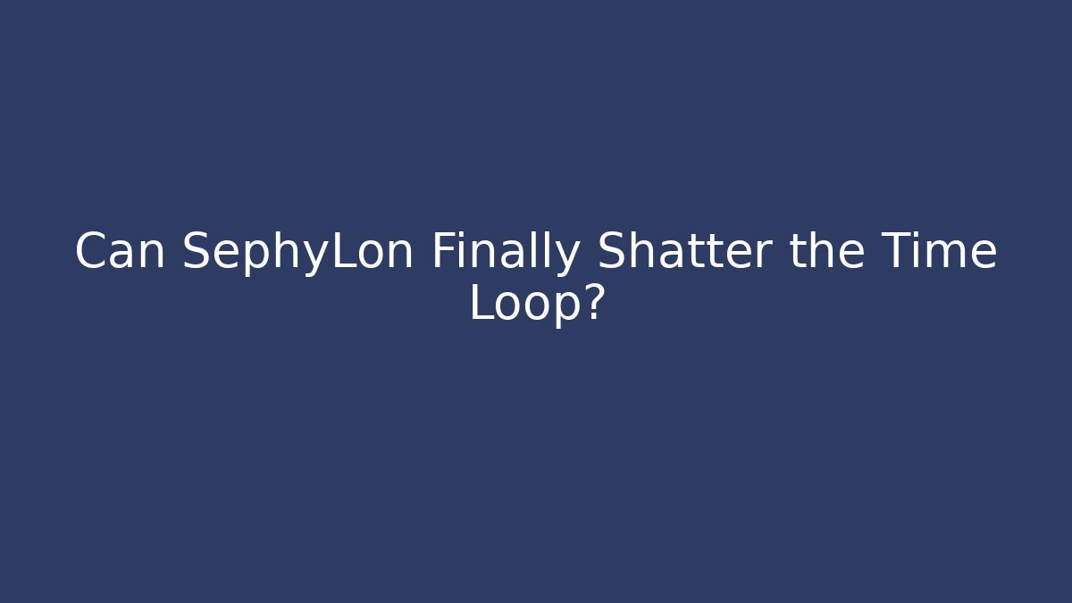 Can SephyLon Finally Shatter the Time Loop?