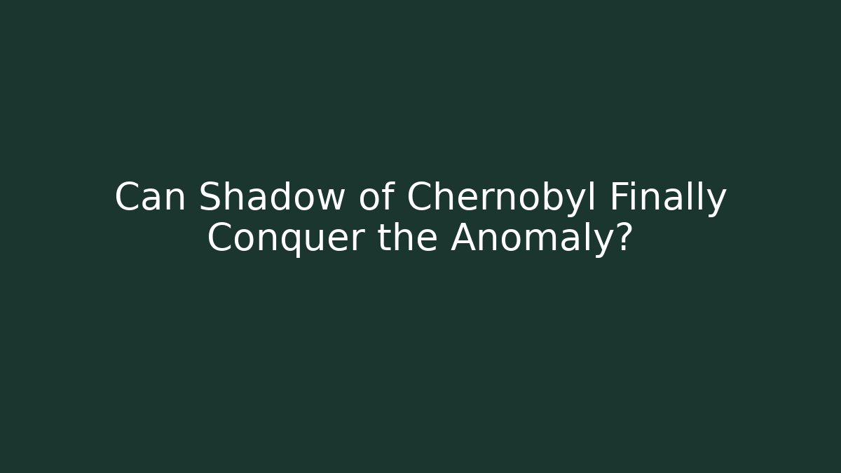 Can Shadow of Chernobyl Finally Conquer the Anomaly? - Critter Realm