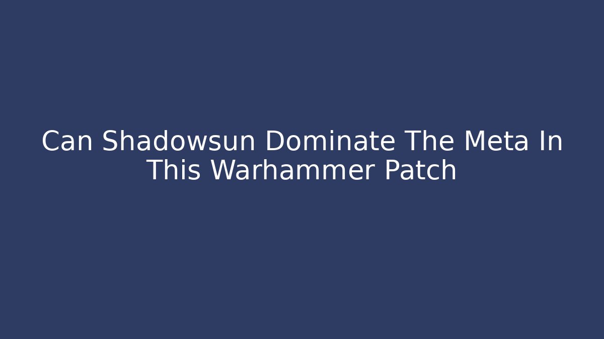 Can Shadowsun Dominate The Meta In This Warhammer Patch