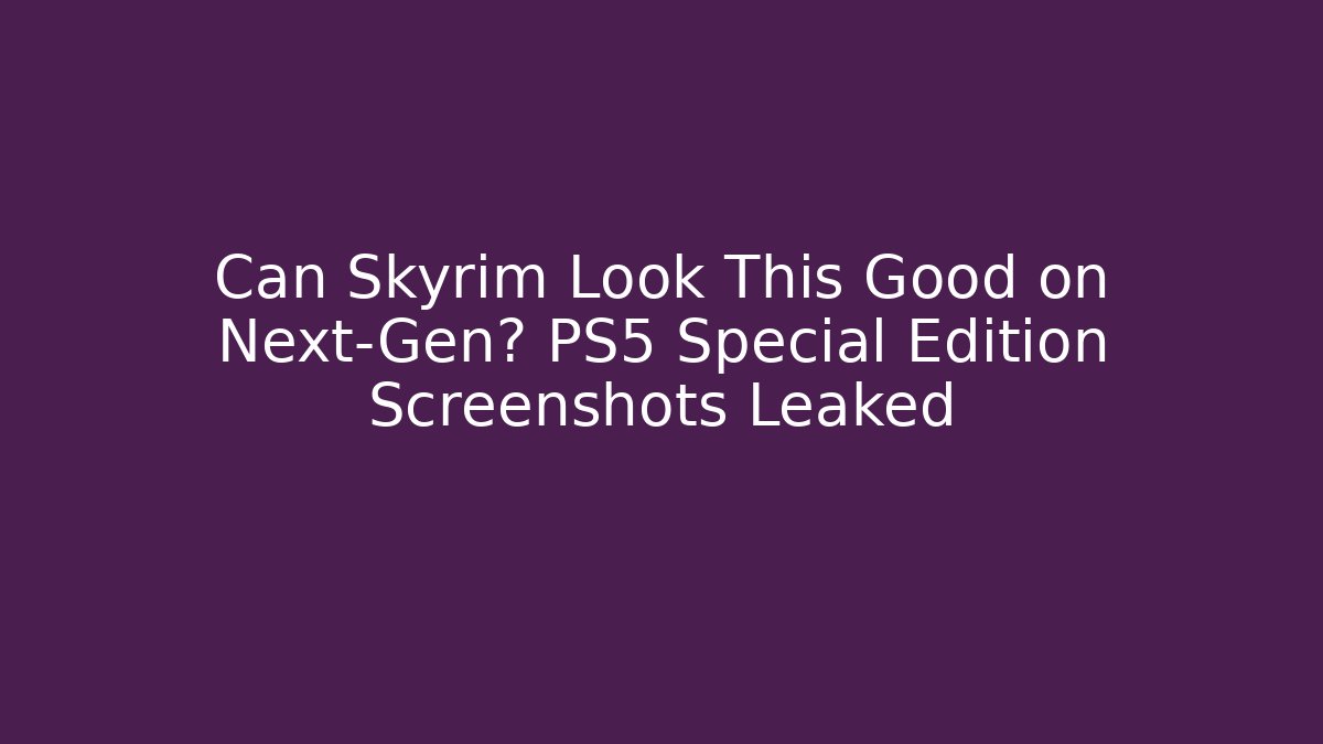 Can Skyrim Look This Good on Next-Gen? PS5 Special Edition Screenshots Leaked
