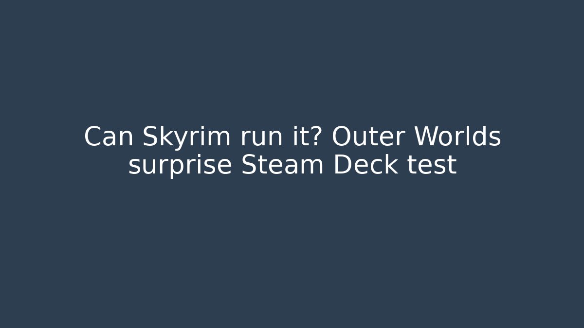 Can Skyrim run it? Outer Worlds surprise Steam Deck test