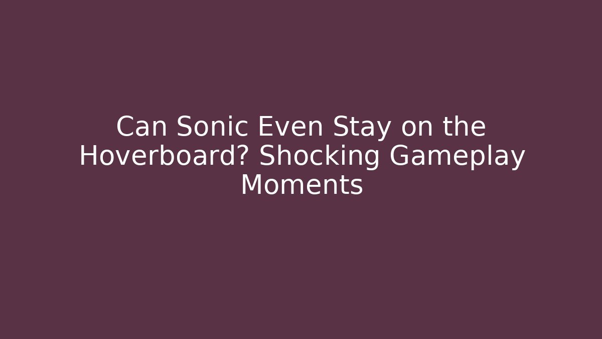 Can Sonic Even Stay on the Hoverboard? Shocking Gameplay Moments