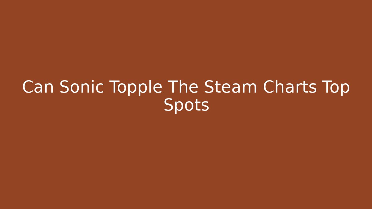 Can Sonic Topple The Steam Charts Top Spots