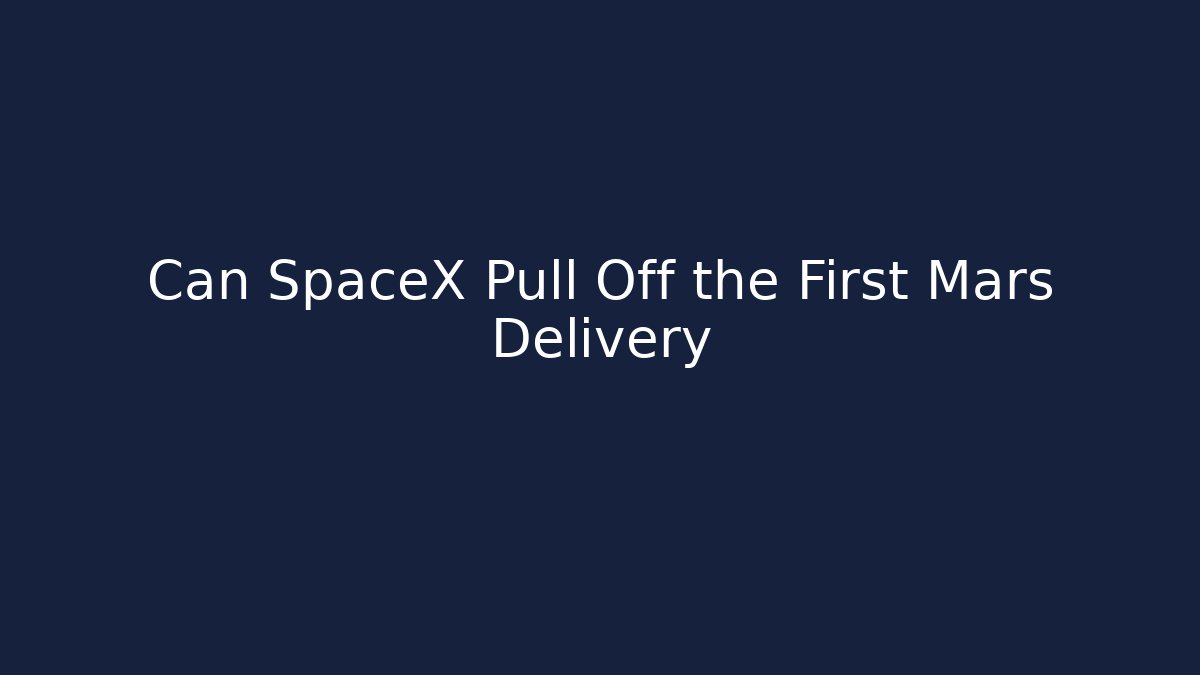 Can SpaceX Pull Off the First Mars Delivery