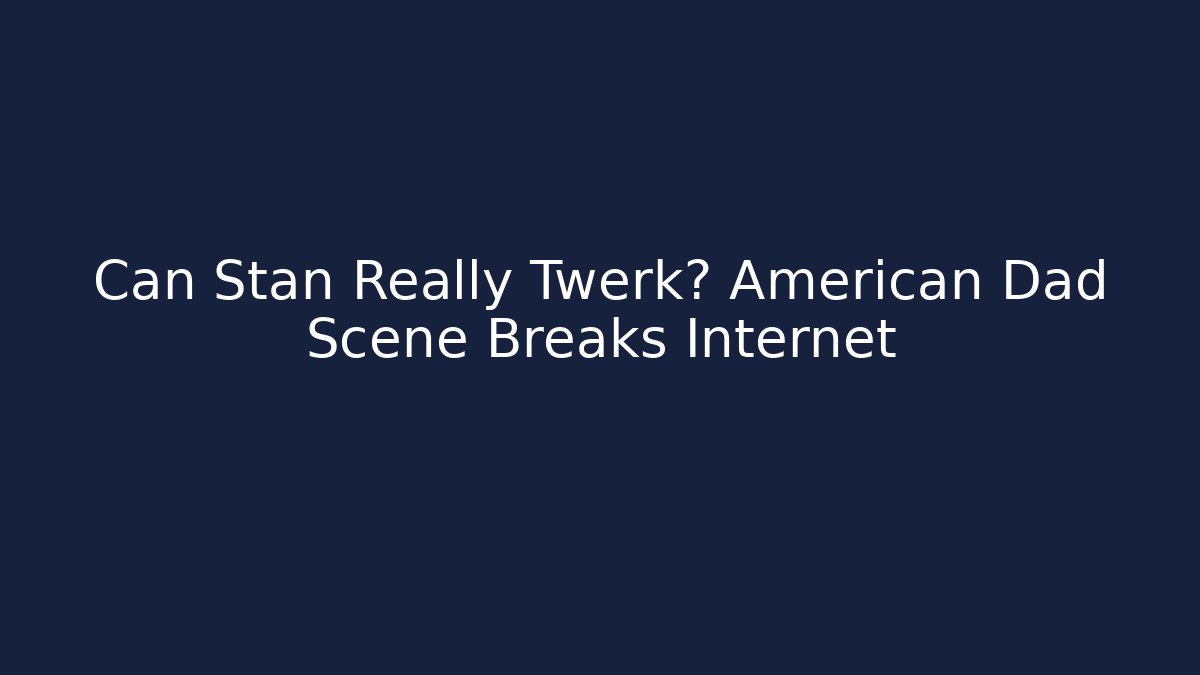 Can Stan Really Twerk? American Dad Scene Breaks Internet
