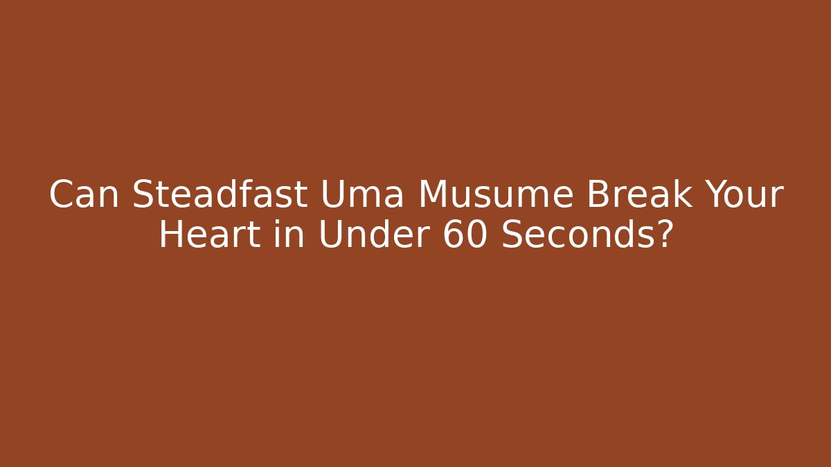 Can Steadfast Uma Musume Break Your Heart in Under 60 Seconds?
