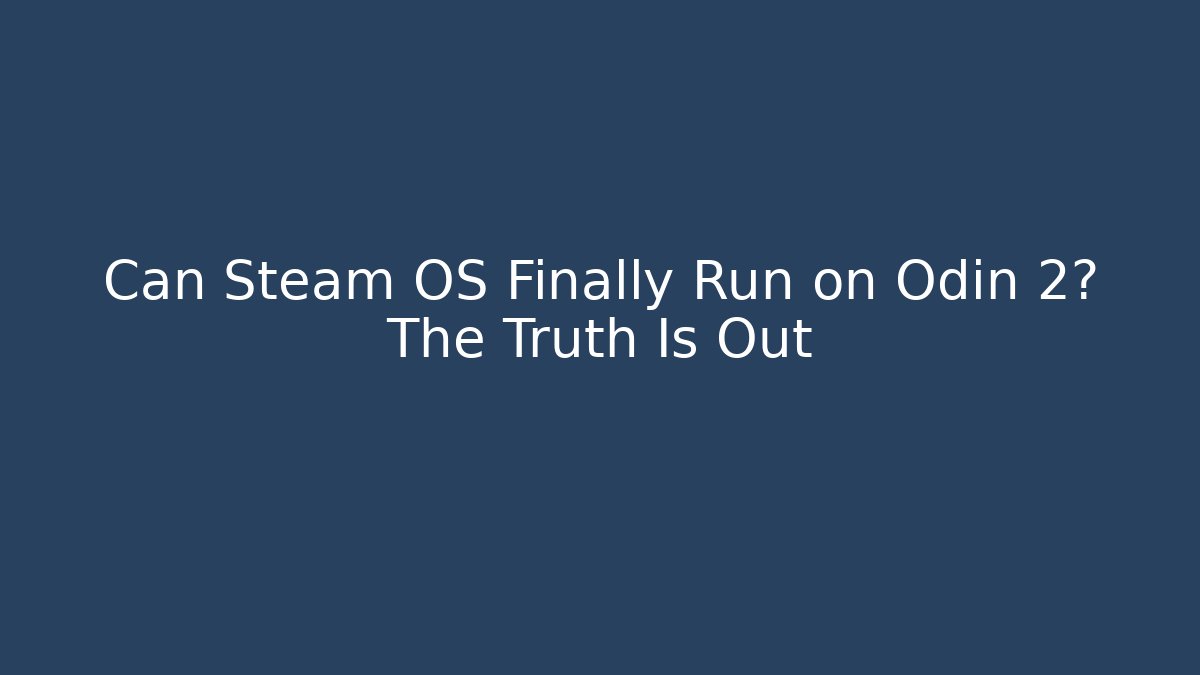 Can Steam OS Finally Run on Odin 2? The Truth Is Out