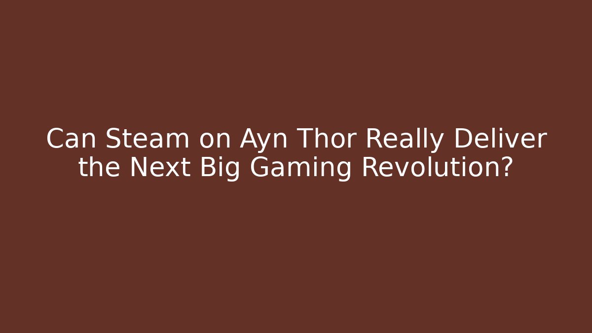 Can Steam on Ayn Thor Really Deliver the Next Big Gaming Revolution?