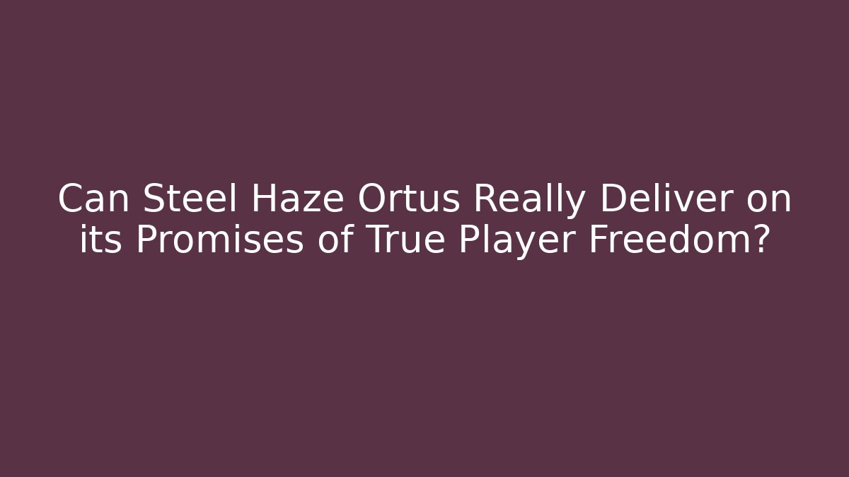 Can Steel Haze Ortus Really Deliver on its Promises of True Player Freedom?