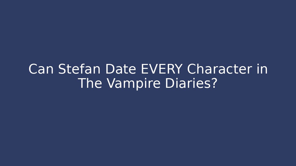 Can Stefan Date EVERY Character in The Vampire Diaries?