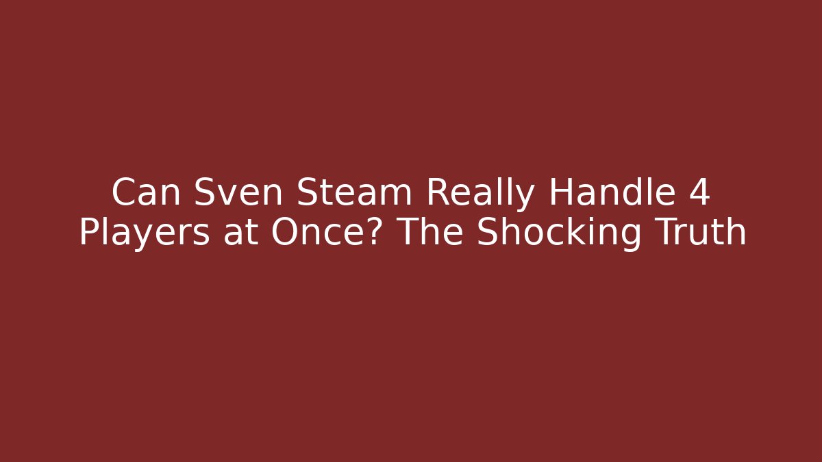 Can Sven Steam Really Handle 4 Players at Once? The Shocking Truth