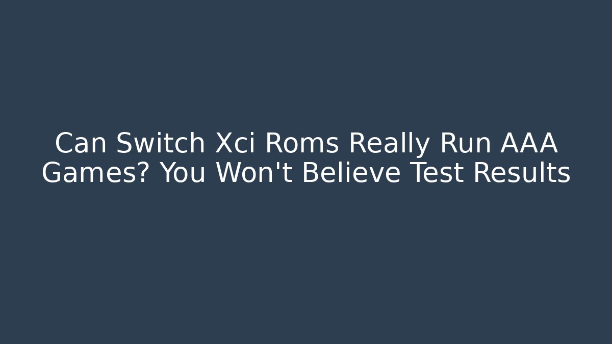 Can Switch Xci Roms Really Run AAA Games? You Won’t Believe Test Results